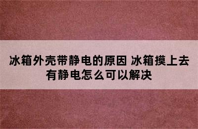 冰箱外壳带静电的原因 冰箱摸上去有静电怎么可以解决